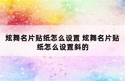 炫舞名片贴纸怎么设置 炫舞名片贴纸怎么设置斜的